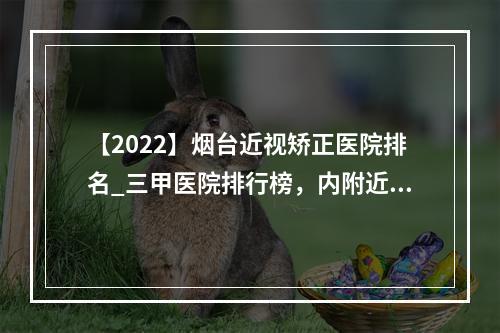 【2022】烟台近视矫正医院排名_三甲医院排行榜，内附近视矫正价格表