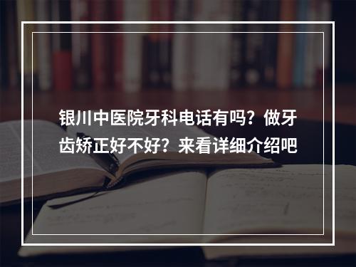 银川中医院牙科电话有吗？做牙齿矫正好不好？来看详细介绍吧