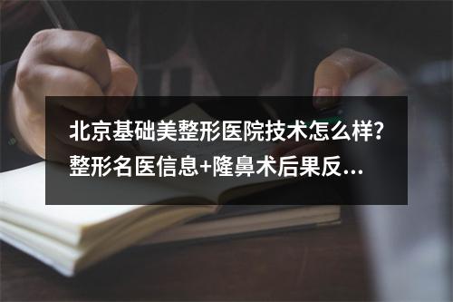 北京基础美整形医院技术怎么样？整形名医信息+隆鼻术后果反馈~