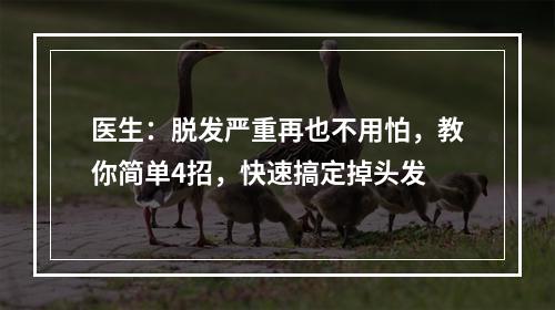 医生：脱发严重再也不用怕，教你简单4招，快速搞定掉头发