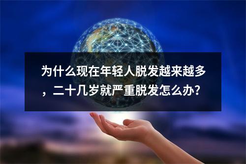 为什么现在年轻人脱发越来越多，二十几岁就严重脱发怎么办？