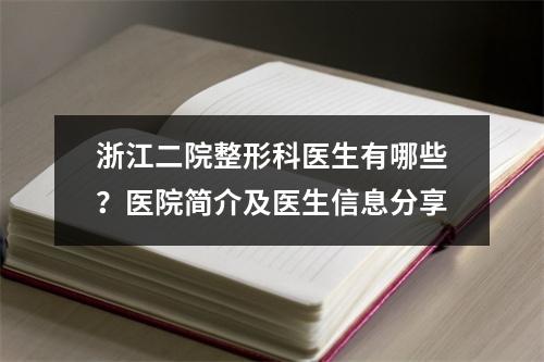 浙江二院整形科医生有哪些？医院简介及医生信息分享