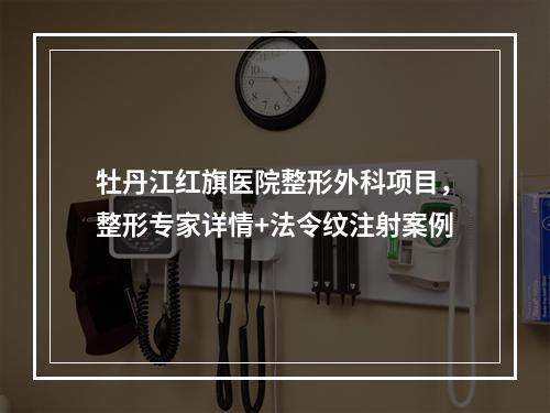 牡丹江红旗医院整形外科项目，整形专家详情+法令纹注射案例