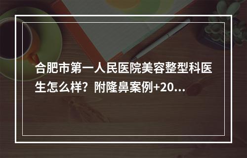 合肥市第一人民医院美容整型科医生怎么样？附隆鼻案例+2022价格表