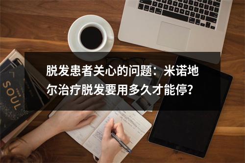 脱发患者关心的问题：米诺地尔治疗脱发要用多久才能停？