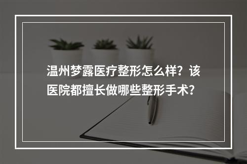 温州梦露医疗整形怎么样？该医院都擅长做哪些整形手术？