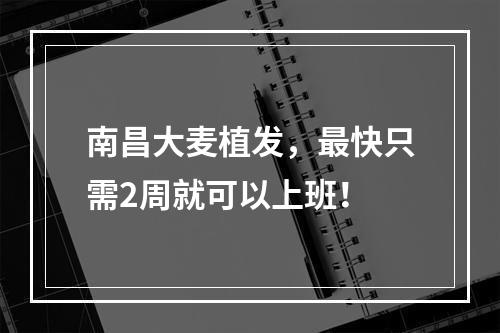 南昌大麦植发，最快只需2周就可以上班！