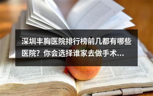 深圳丰胸医院排行榜前几都有哪些医院？你会选择谁家去做手术？