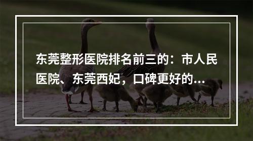 东莞整形医院排名前三的：市人民医院、东莞西妃，口碑更好的是...