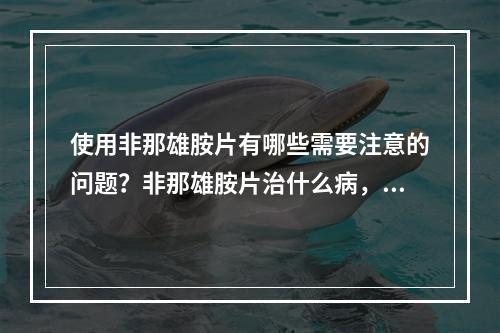 使用非那雄胺片有哪些需要注意的问题？非那雄胺片治什么病，使用会影响老婆吗？