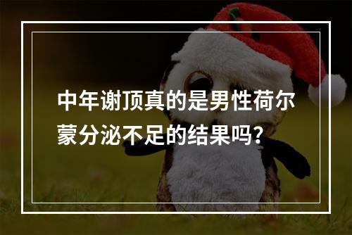 中年谢顶真的是男性荷尔蒙分泌不足的结果吗？