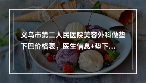 义乌市第二人民医院美容外科做垫下巴价格表，医生信息+垫下巴案例