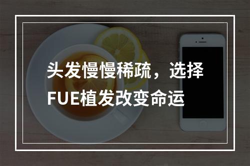 头发慢慢稀疏，选择FUE植发改变命运