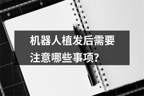 机器人植发后需要注意哪些事项？