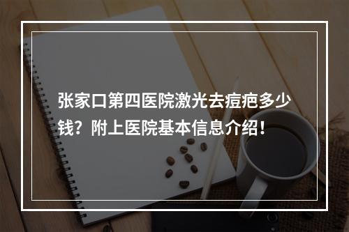 张家口第四医院激光去痘疤多少钱？附上医院基本信息介绍！