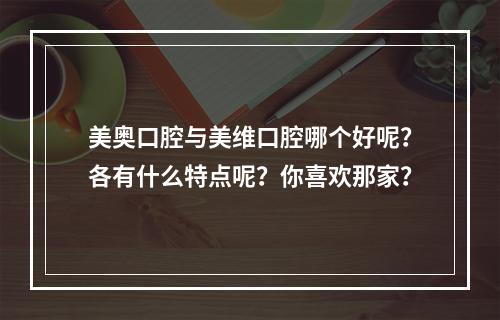 美奥口腔与美维口腔哪个好呢？各有什么特点呢？你喜欢那家？