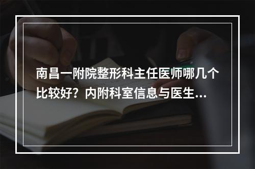 南昌一附院整形科主任医师哪几个比较好？内附科室信息与医生介绍