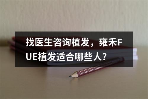 找医生咨询植发，雍禾FUE植发适合哪些人？