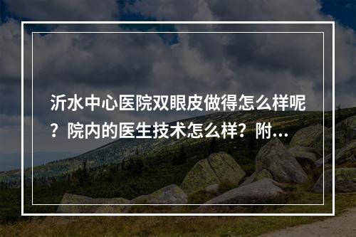 沂水中心医院双眼皮做得怎么样呢？院内的医生技术怎么样？附加个人双眼皮整形案例