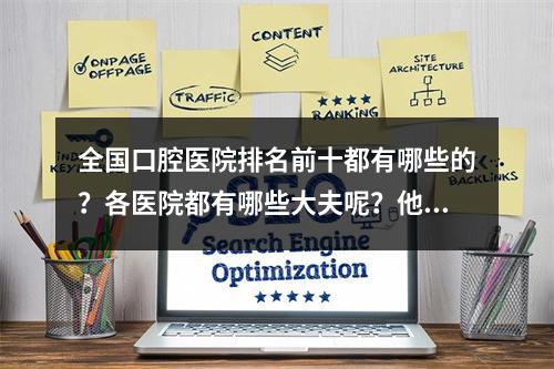 全国口腔医院排名前十都有哪些的？各医院都有哪些大夫呢？他们的技术怎么样？