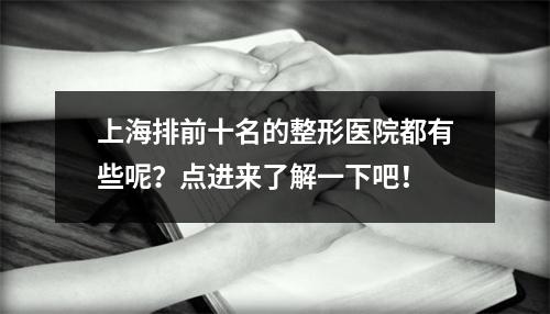 上海排前十名的整形医院都有些呢？点进来了解一下吧！