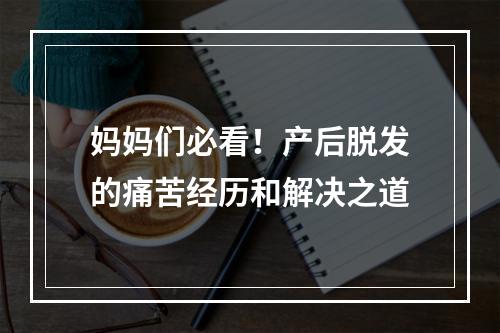 妈妈们必看！产后脱发的痛苦经历和解决之道