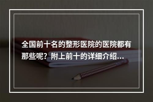 全国前十名的整形医院的医院都有那些呢？附上前十的详细介绍！