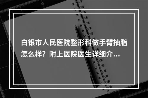 白银市人民医院整形科做手臂抽脂怎么样？附上医院医生详细介绍！