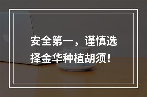 安全第一，谨慎选择金华种植胡须！