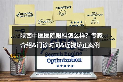 陕西中医医院眼科怎么样？专家介绍&门诊时间&近视矫正案例