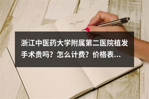 浙江中医药大学附属第二医院植发手术贵吗？怎么计费？价格表2021近期上线