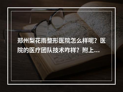 郑州梨花雨整形医院怎么样呢？医院的医疗团队技术咋样？附上真人面部填充案例图