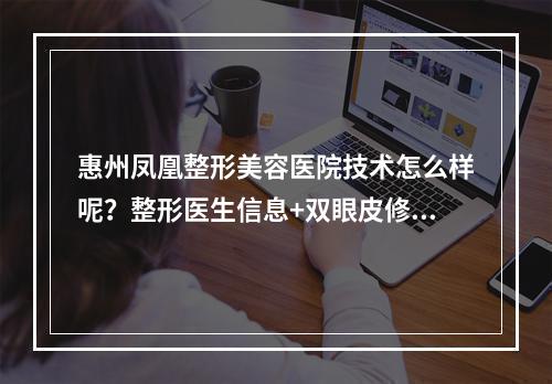 惠州凤凰整形美容医院技术怎么样呢？整形医生信息+双眼皮修复案例