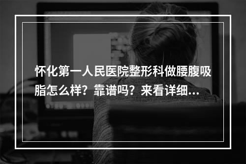 怀化第一人民医院整形科做腰腹吸脂怎么样？靠谱吗？来看详细介绍