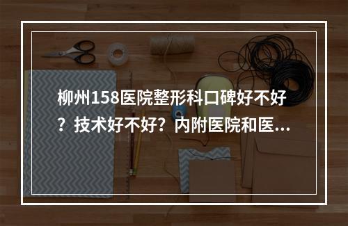 柳州158医院整形科口碑好不好？技术好不好？内附医院和医生简介来看看吧！