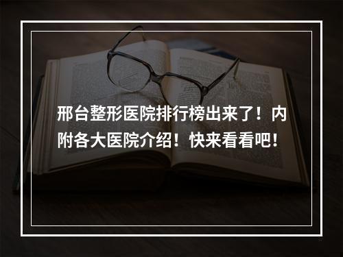 邢台整形医院排行榜出来了！内附各大医院介绍！快来看看吧！