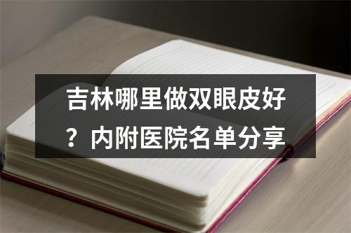 吉林哪里做双眼皮好？内附医院名单分享