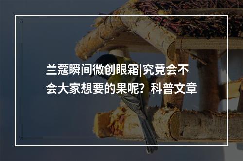 兰蔻瞬间微创眼霜|究竟会不会大家想要的果呢？科普文章