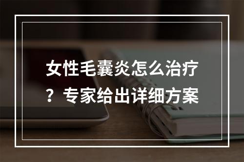 女性毛囊炎怎么治疗？专家给出详细方案