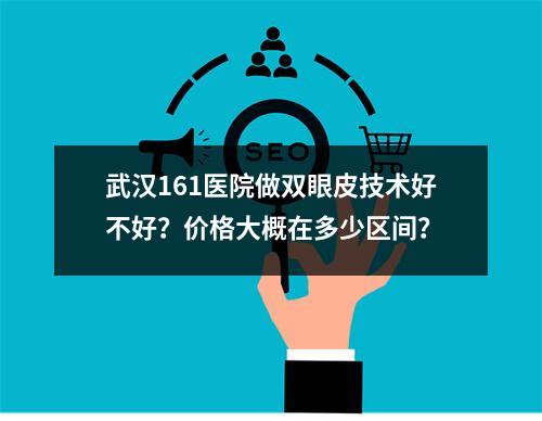 武汉161医院做双眼皮技术好不好？价格大概在多少区间？