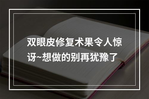 双眼皮修复术果令人惊讶~想做的别再犹豫了