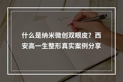 什么是纳米微创双眼皮？西安高一生整形真实案例分享