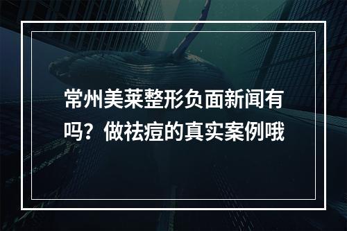 常州美莱整形负面新闻有吗？做祛痘的真实案例哦