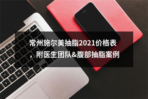 常州施尔美抽脂2021价格表，附医生团队&腹部抽脂案例