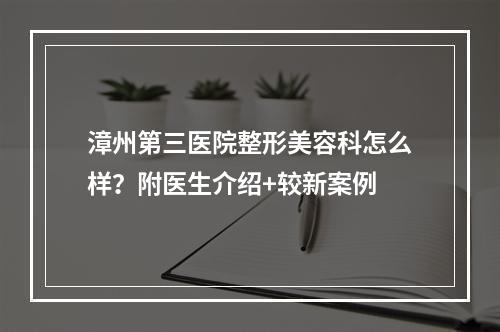 漳州第三医院整形美容科怎么样？附医生介绍+较新案例