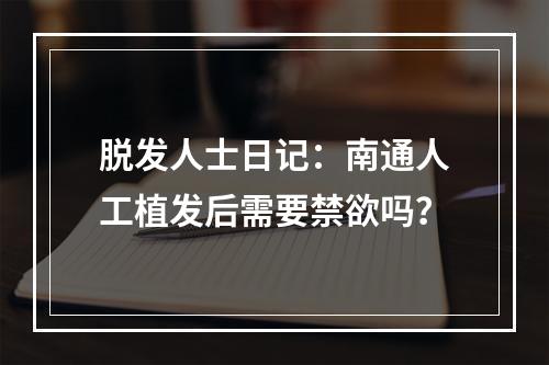 脱发人士日记：南通人工植发后需要禁欲吗？