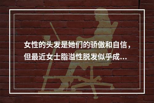 女性的头发是她们的骄傲和自信，但最近女士脂溢性脱发似乎成了一个越来越常见的问题。那么，女士脂溢性脱发是什么原因引起的呢？