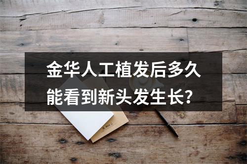 金华人工植发后多久能看到新头发生长？