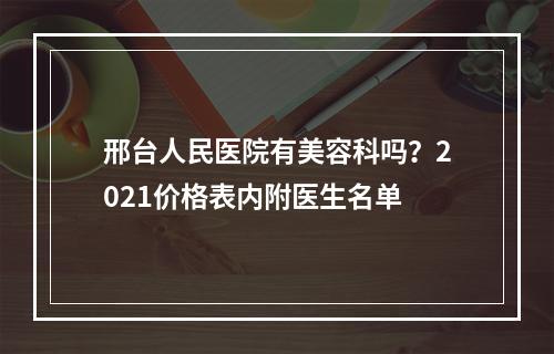 邢台人民医院有美容科吗？2021价格表内附医生名单