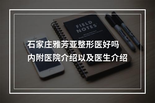 石家庄雅芳亚整形医好吗 内附医院介绍以及医生介绍